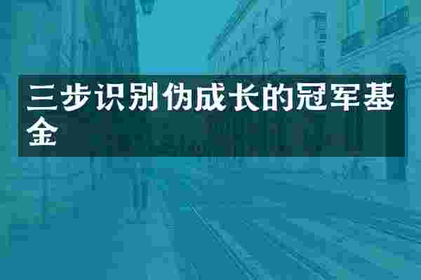 三步识别伪成长的冠军基金