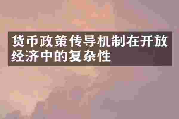 货币政策传导机制在开放经济中的复杂性