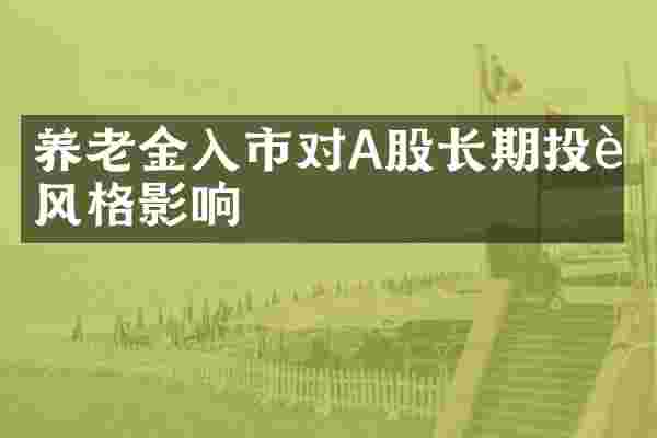 养老金入市对A股长期投资风格影响
