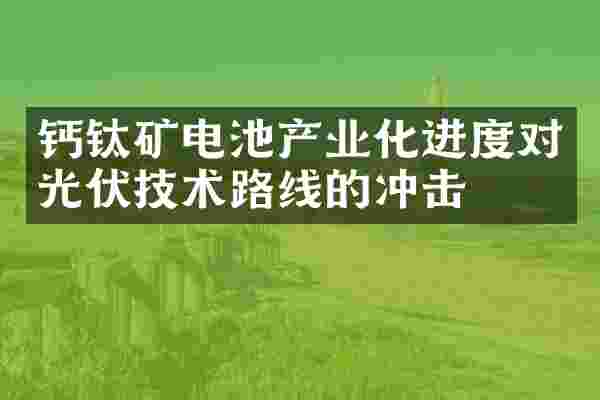 钙钛矿电池产业化进度对光伏技术路线的冲击
